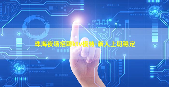 珠海夜场招聘ktv模特-新人上班稳定